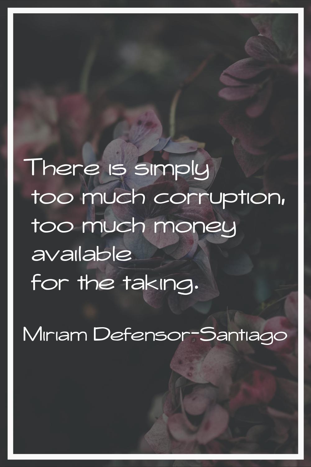 There is simply too much corruption, too much money available for the taking.
