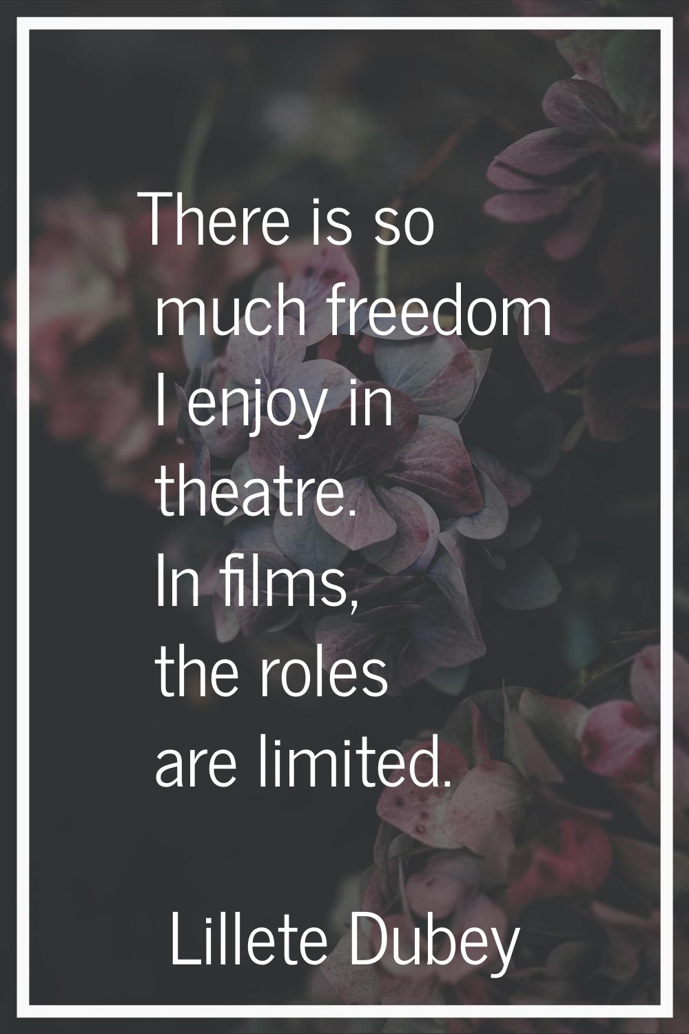There is so much freedom I enjoy in theatre. In films, the roles are limited.