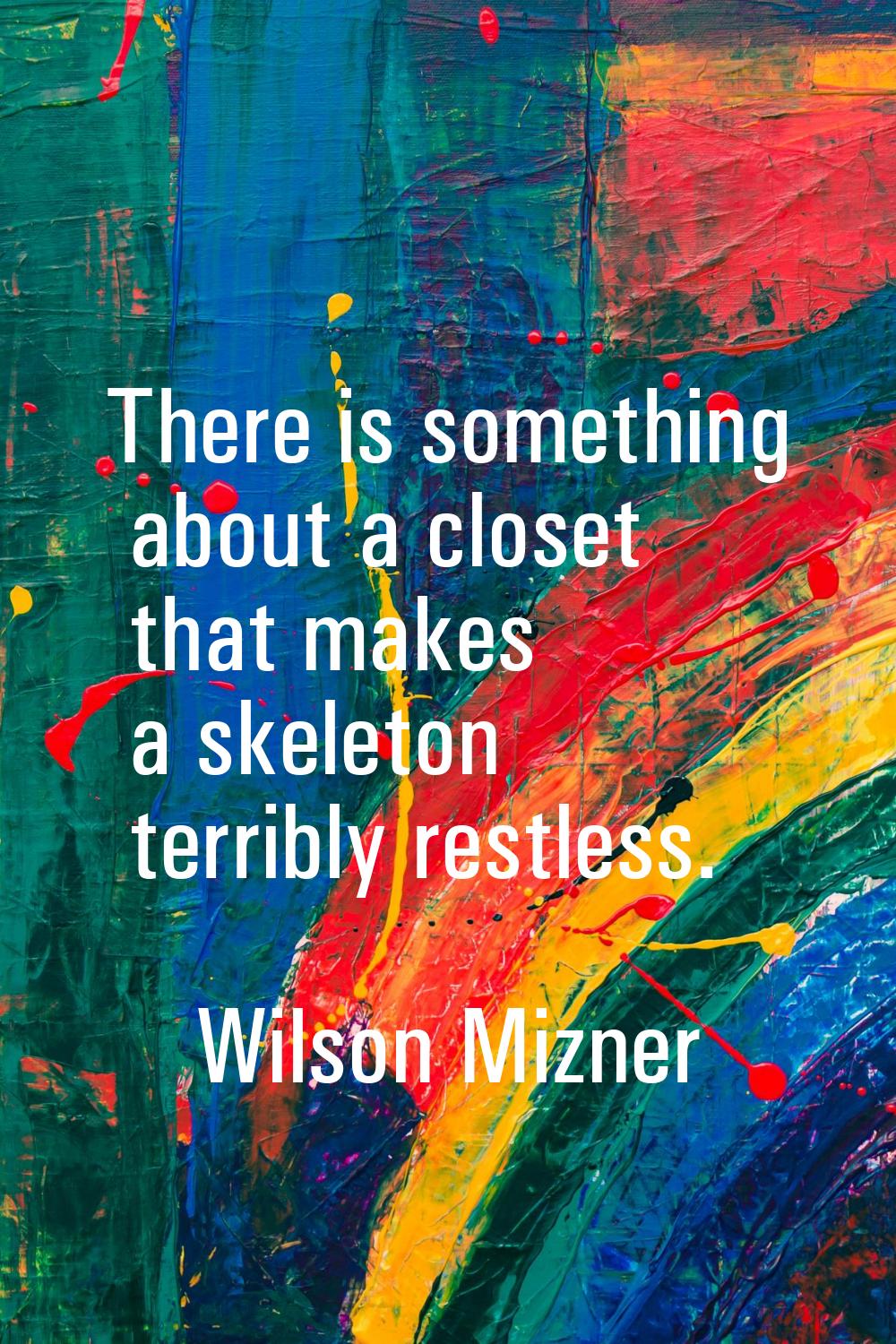 There is something about a closet that makes a skeleton terribly restless.