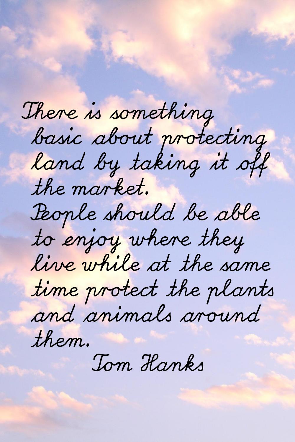 There is something basic about protecting land by taking it off the market. People should be able t