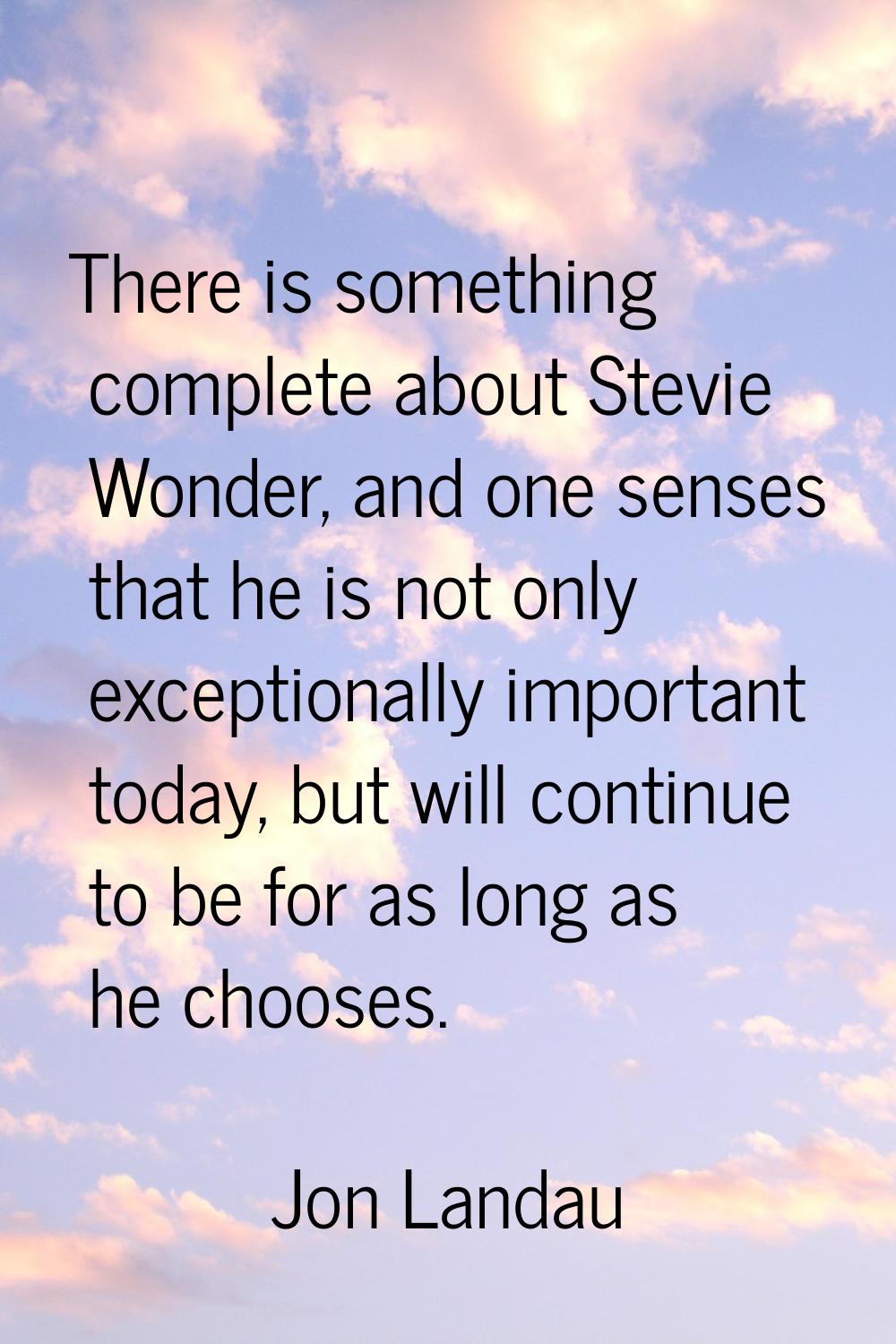 There is something complete about Stevie Wonder, and one senses that he is not only exceptionally i