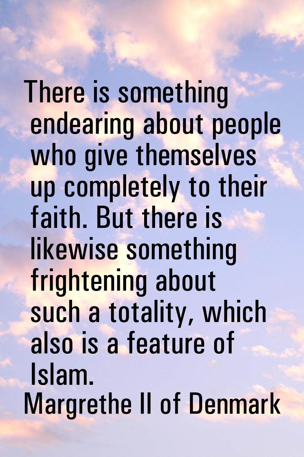 There is something endearing about people who give themselves up completely to their faith. But the