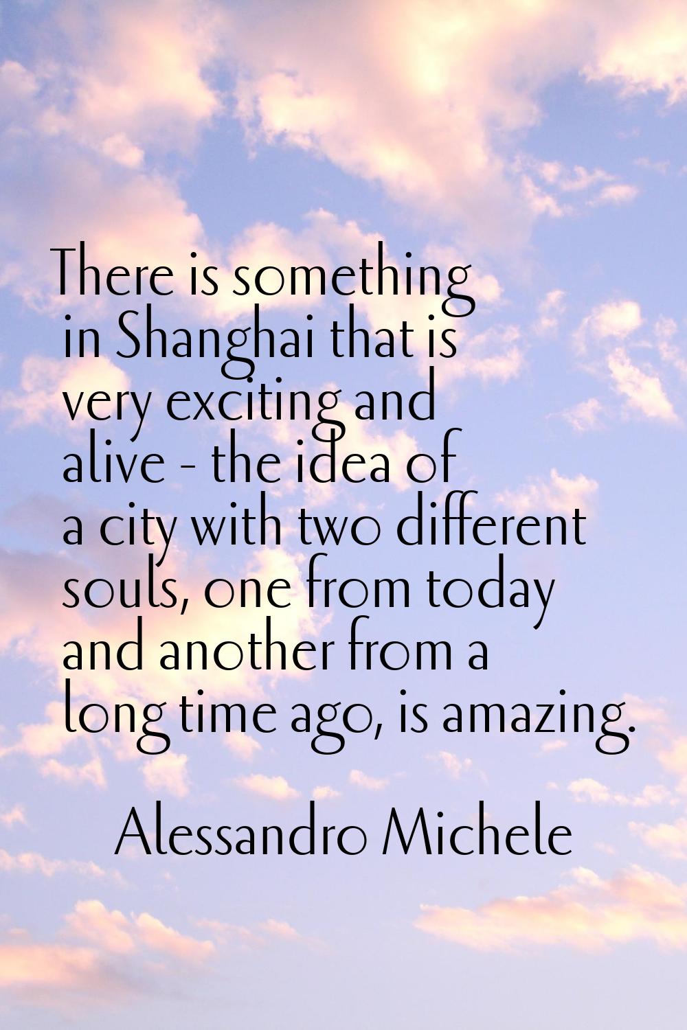 There is something in Shanghai that is very exciting and alive - the idea of a city with two differ