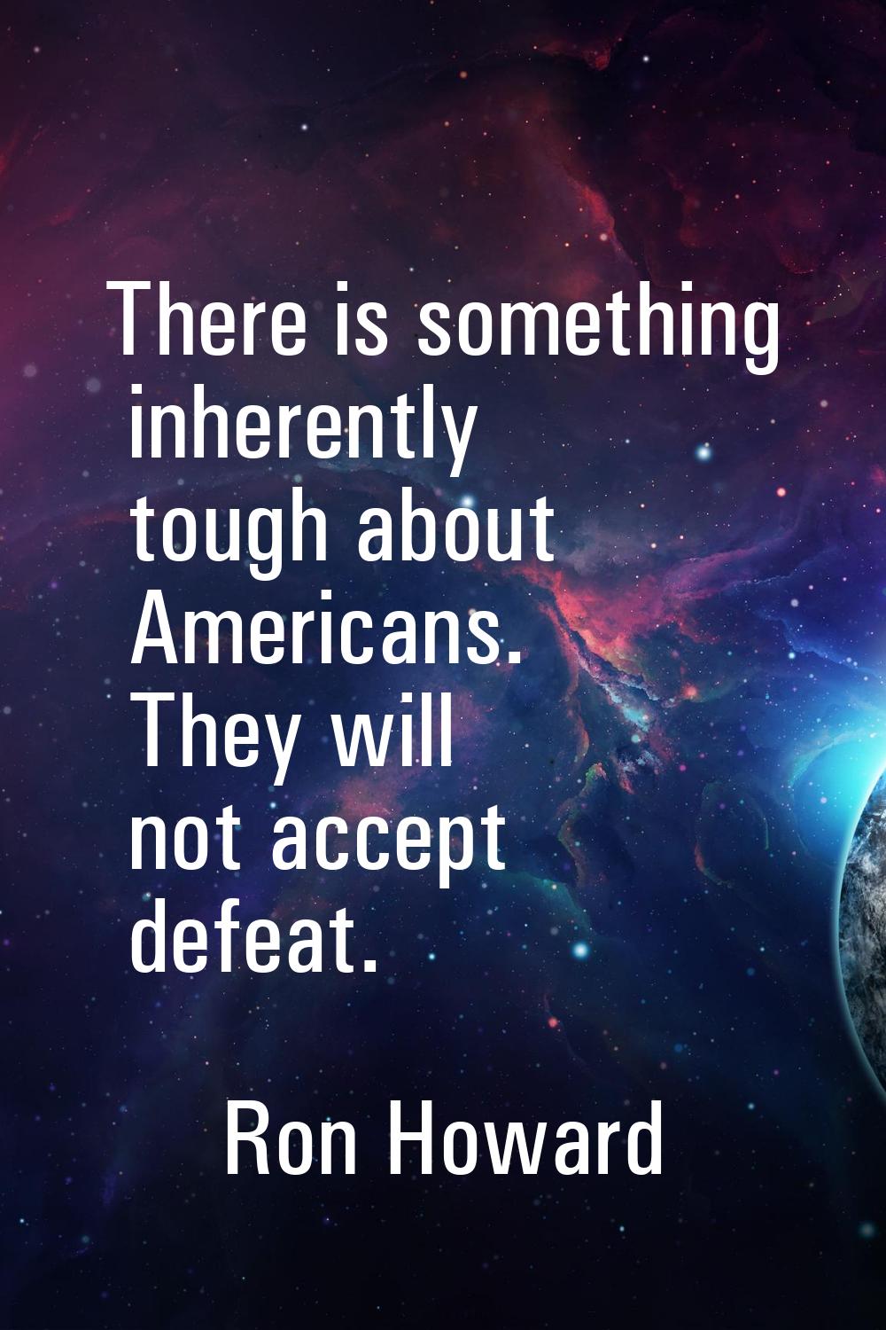 There is something inherently tough about Americans. They will not accept defeat.