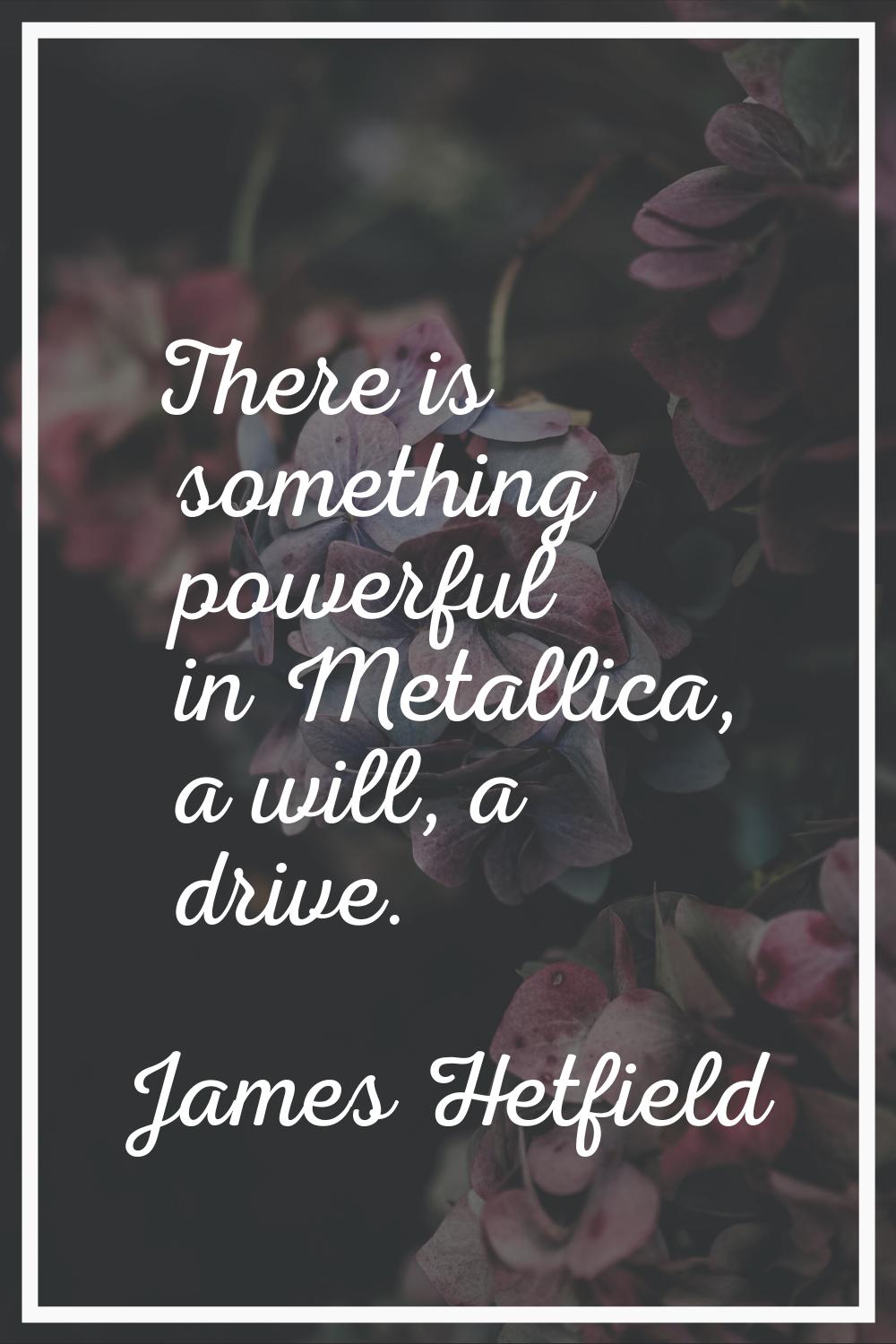 There is something powerful in Metallica, a will, a drive.