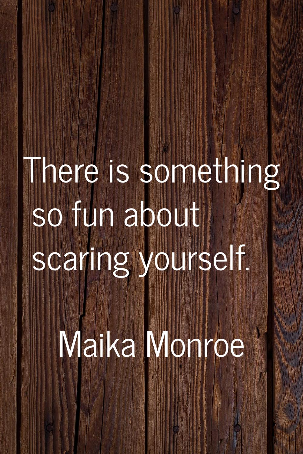 There is something so fun about scaring yourself.