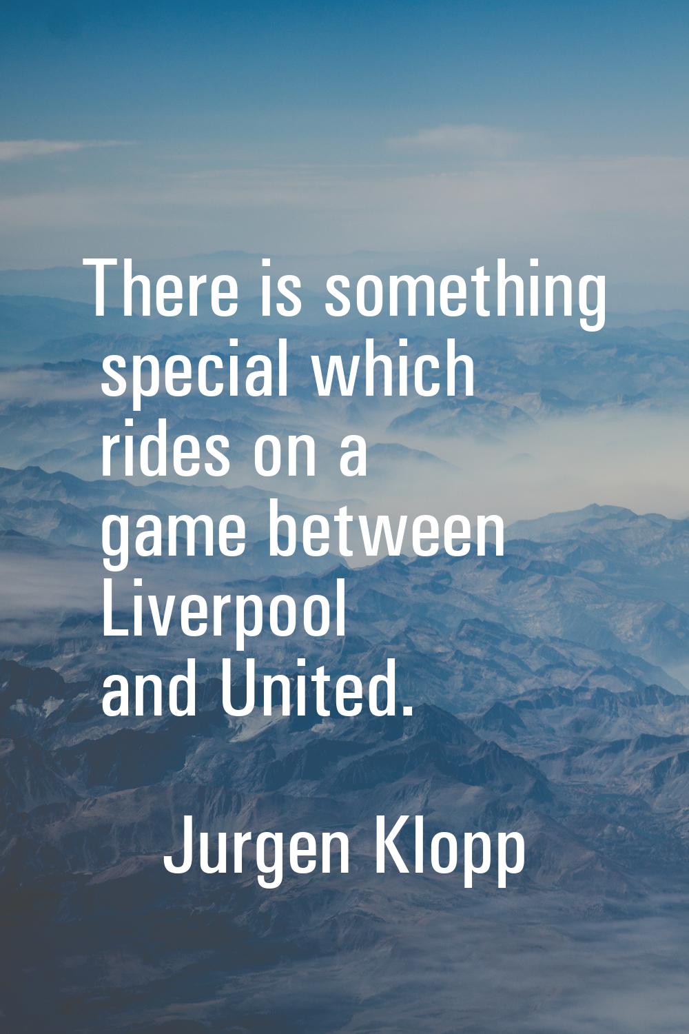 There is something special which rides on a game between Liverpool and United.