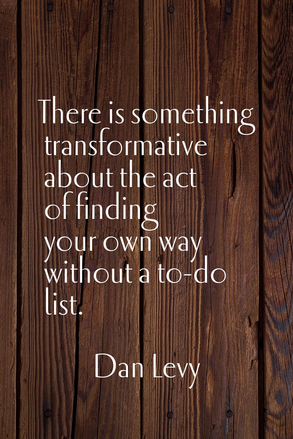 There is something transformative about the act of finding your own way without a to-do list.