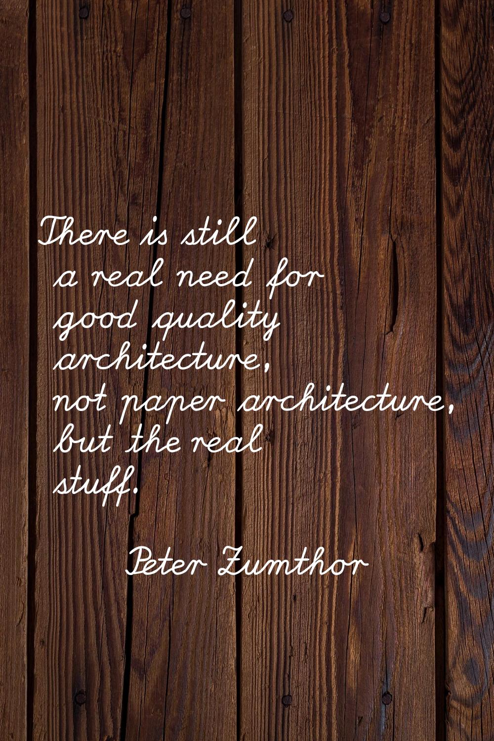 There is still a real need for good quality architecture, not paper architecture, but the real stuf