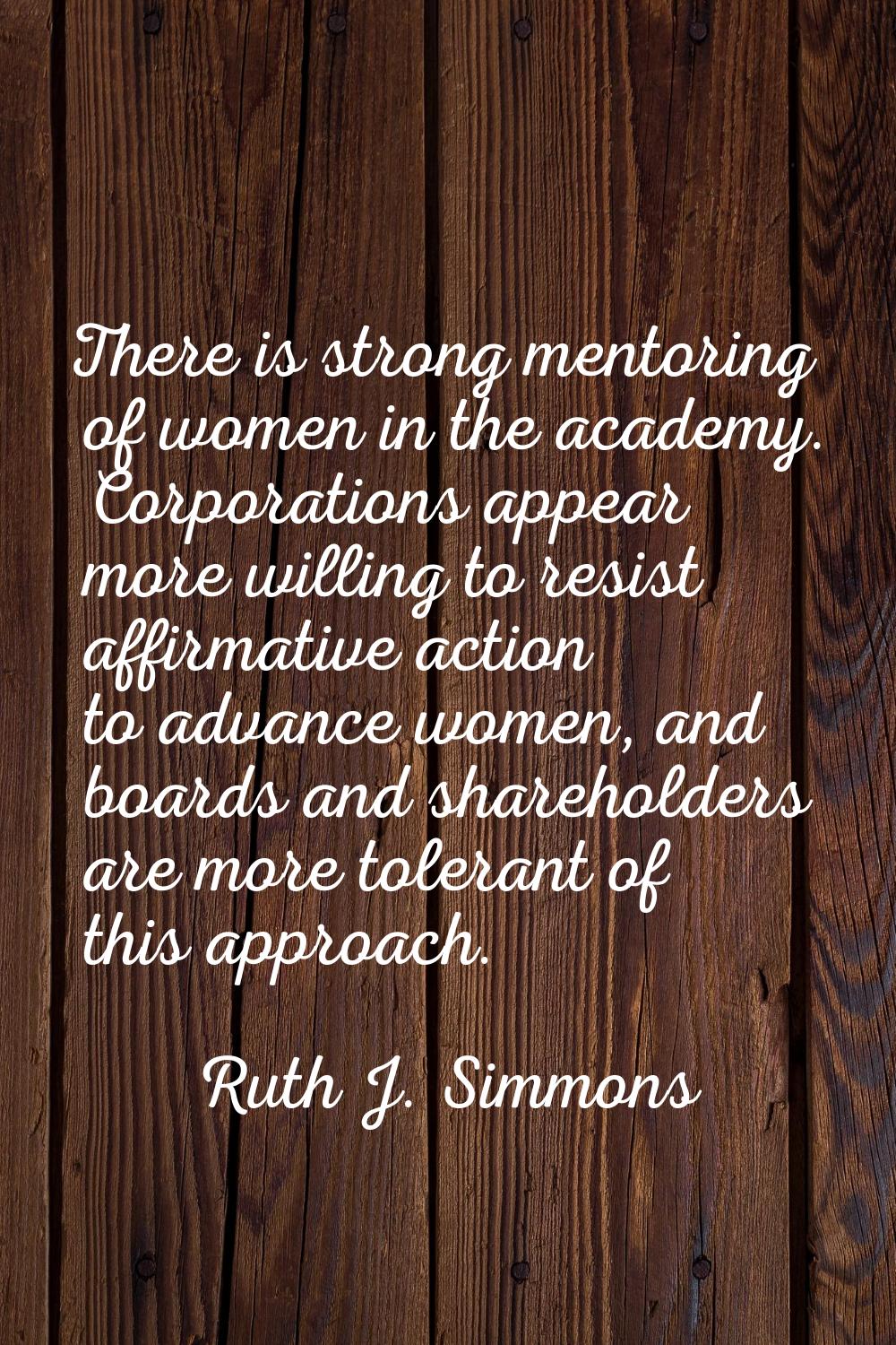 There is strong mentoring of women in the academy. Corporations appear more willing to resist affir