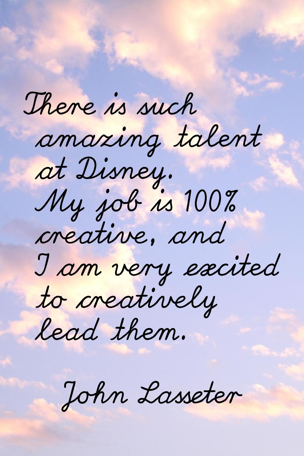 There is such amazing talent at Disney. My job is 100% creative, and I am very excited to creativel