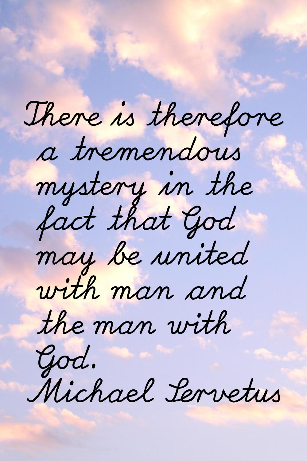 There is therefore a tremendous mystery in the fact that God may be united with man and the man wit