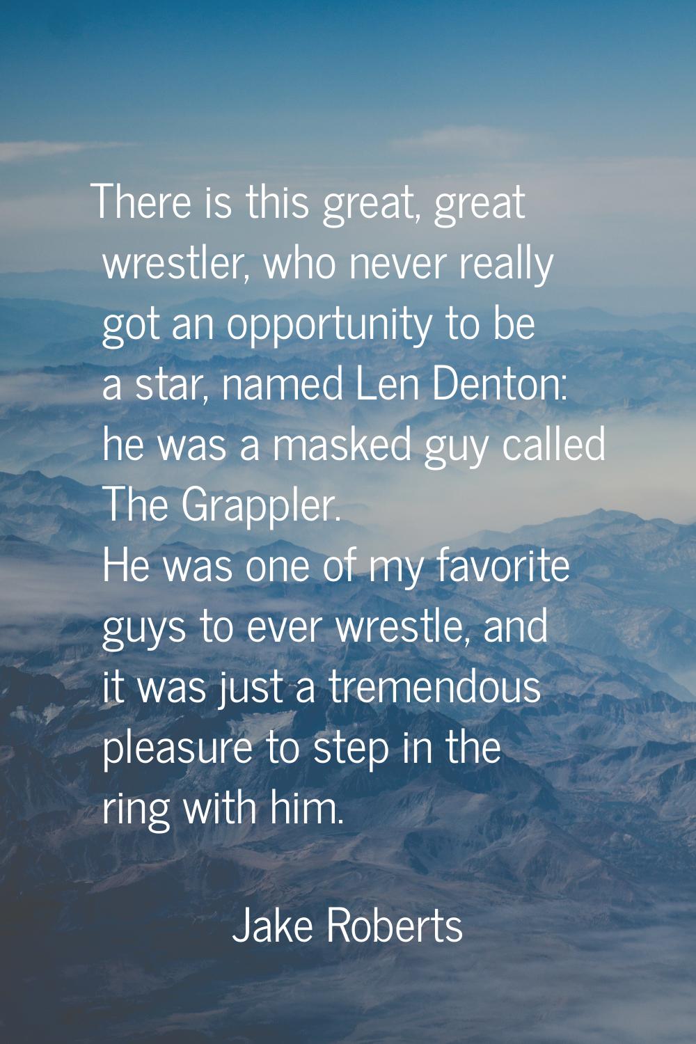 There is this great, great wrestler, who never really got an opportunity to be a star, named Len De