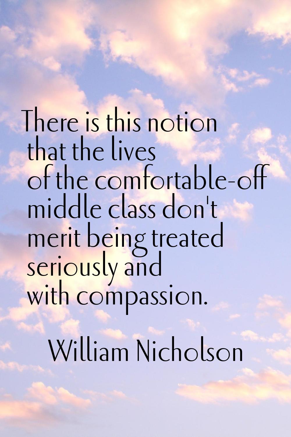 There is this notion that the lives of the comfortable-off middle class don't merit being treated s