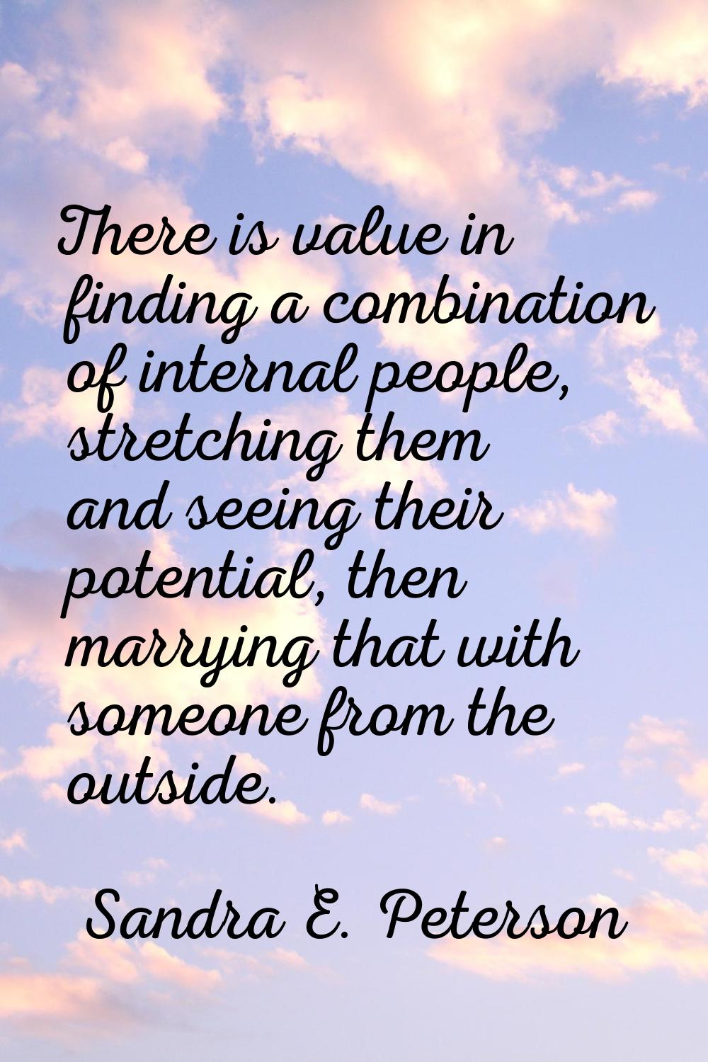 There is value in finding a combination of internal people, stretching them and seeing their potent