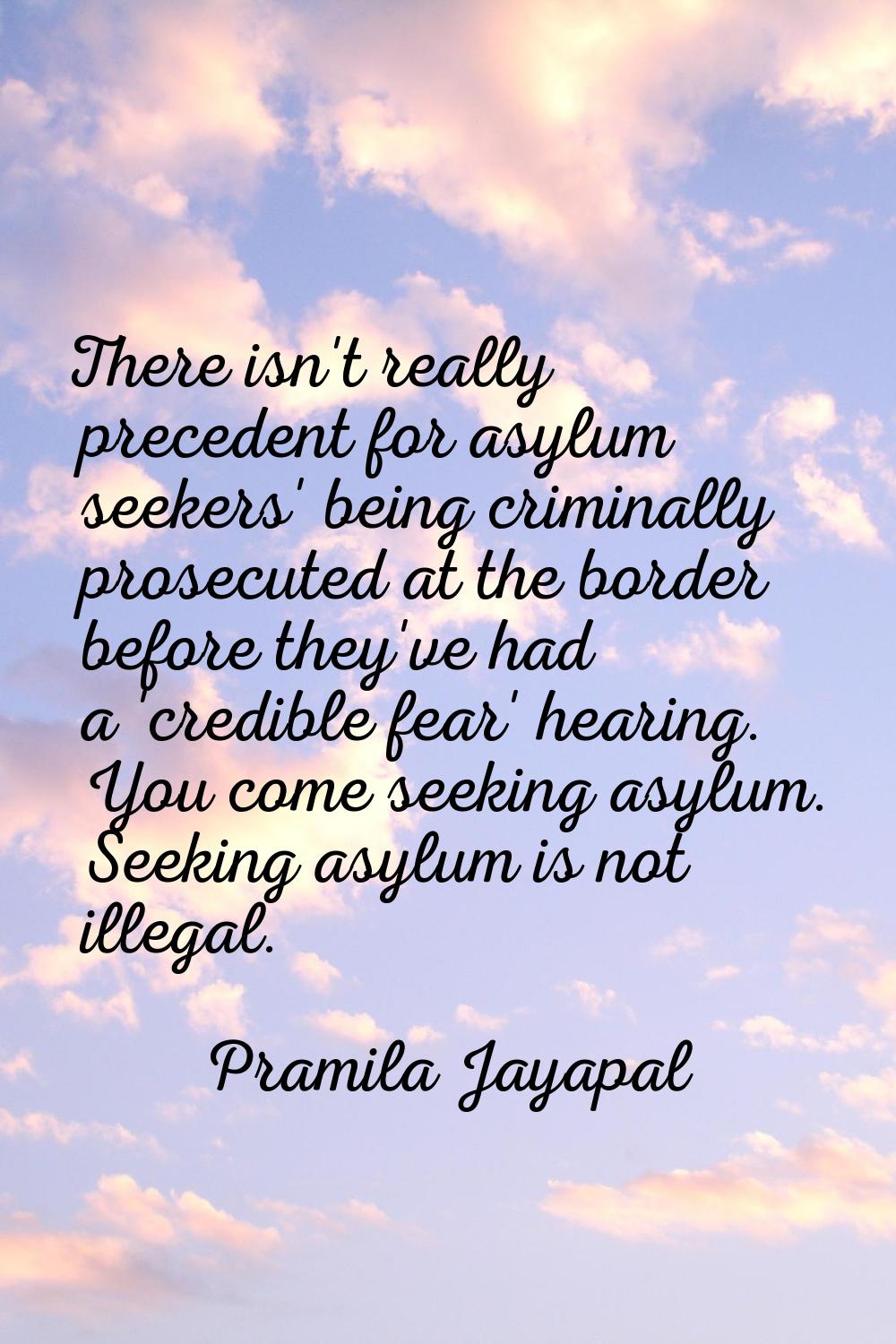 There isn't really precedent for asylum seekers' being criminally prosecuted at the border before t