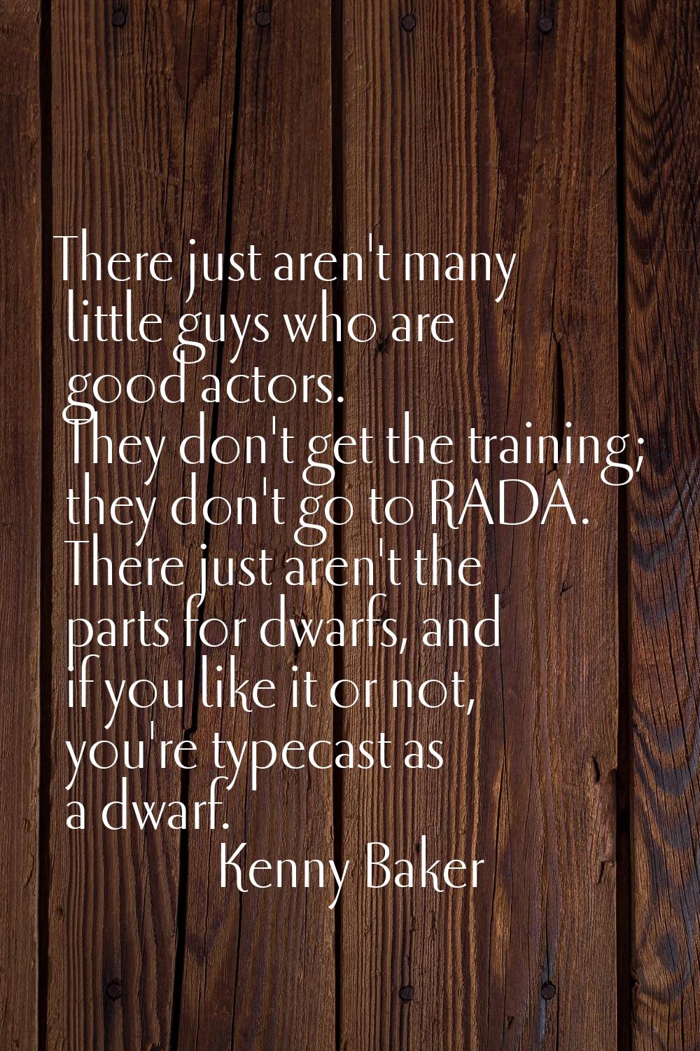 There just aren't many little guys who are good actors. They don't get the training; they don't go 