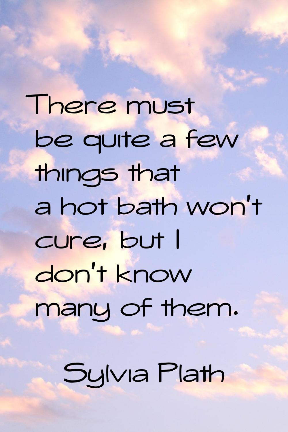 There must be quite a few things that a hot bath won't cure, but I don't know many of them.