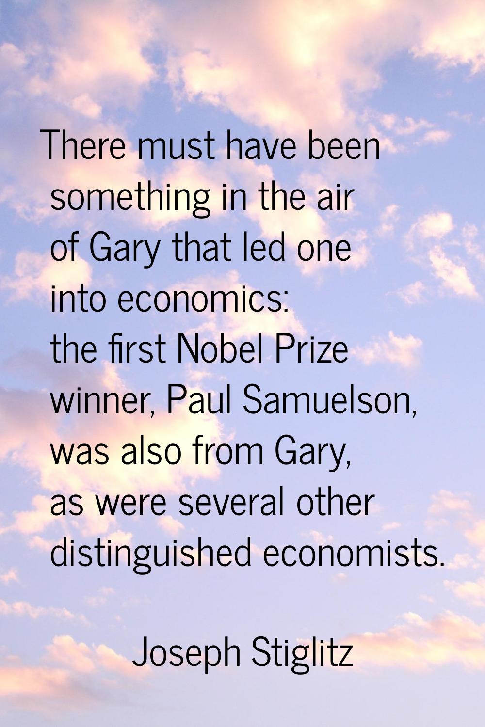 There must have been something in the air of Gary that led one into economics: the first Nobel Priz