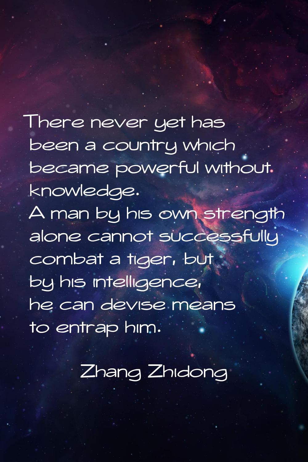 There never yet has been a country which became powerful without knowledge. A man by his own streng