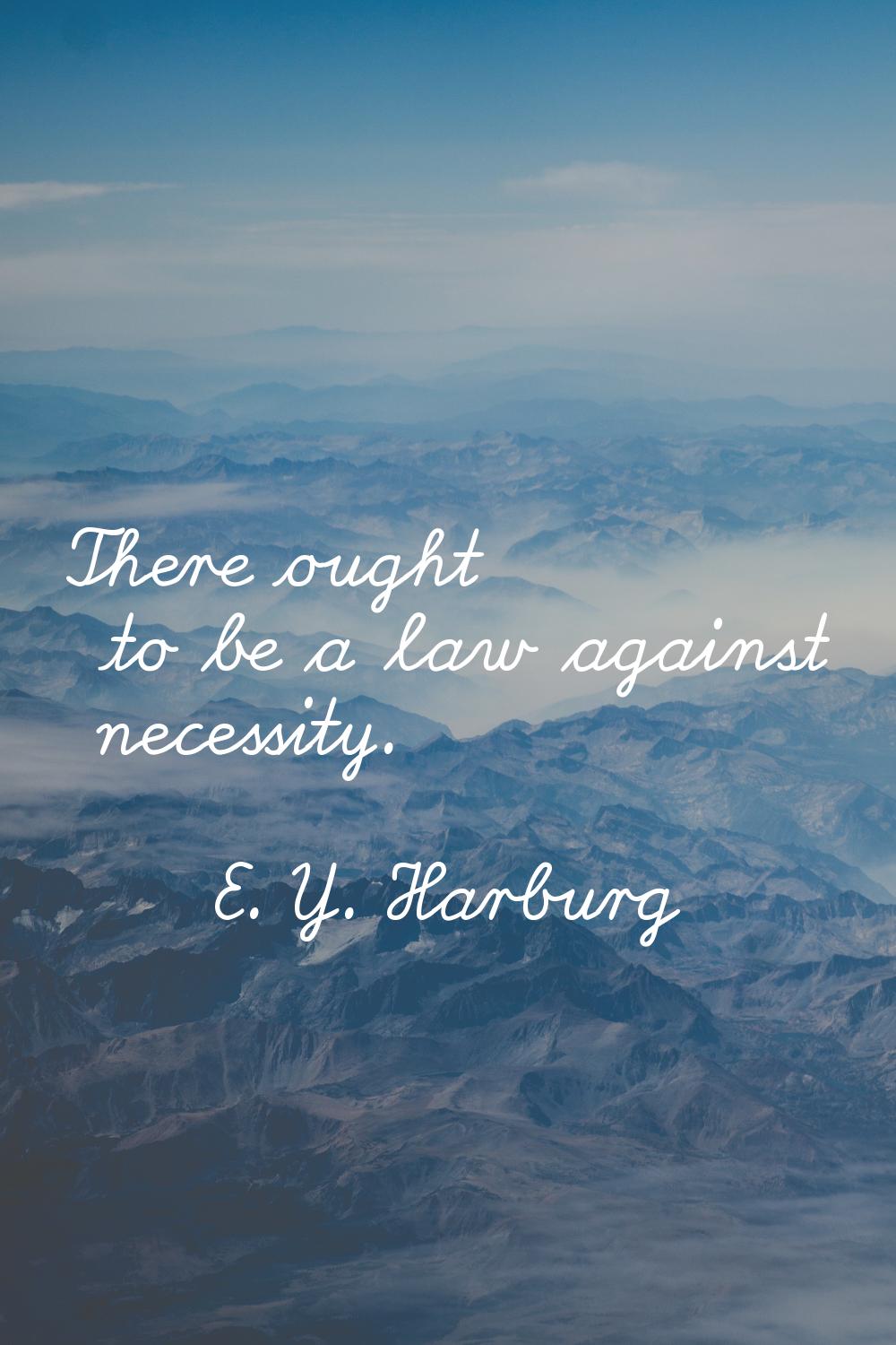There ought to be a law against necessity.
