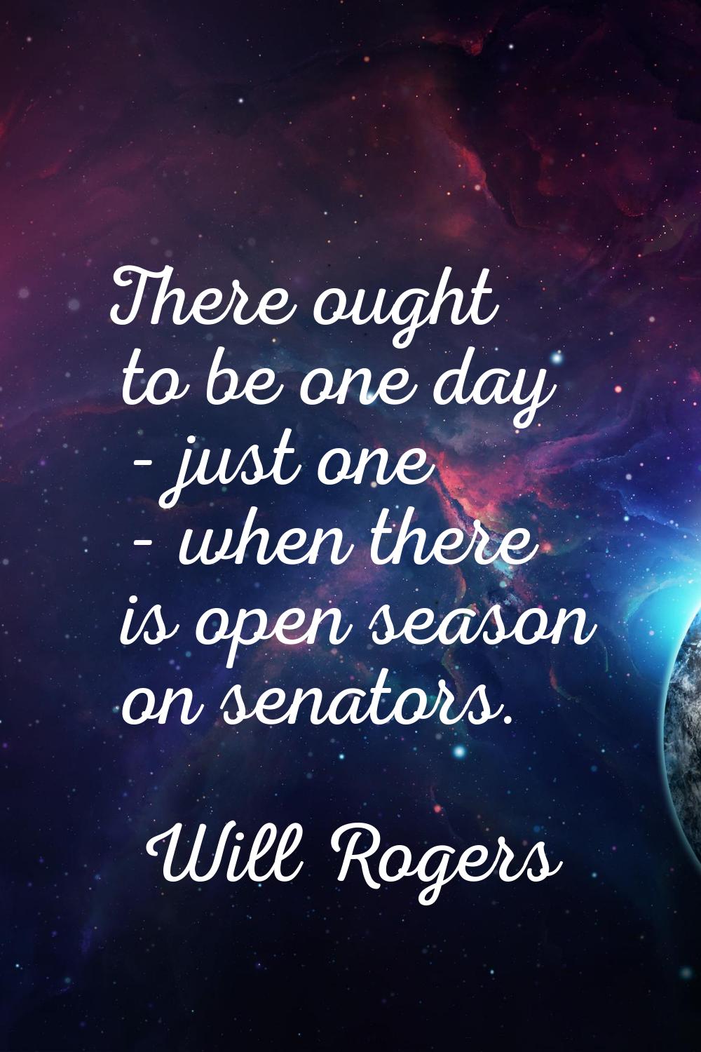 There ought to be one day - just one - when there is open season on senators.