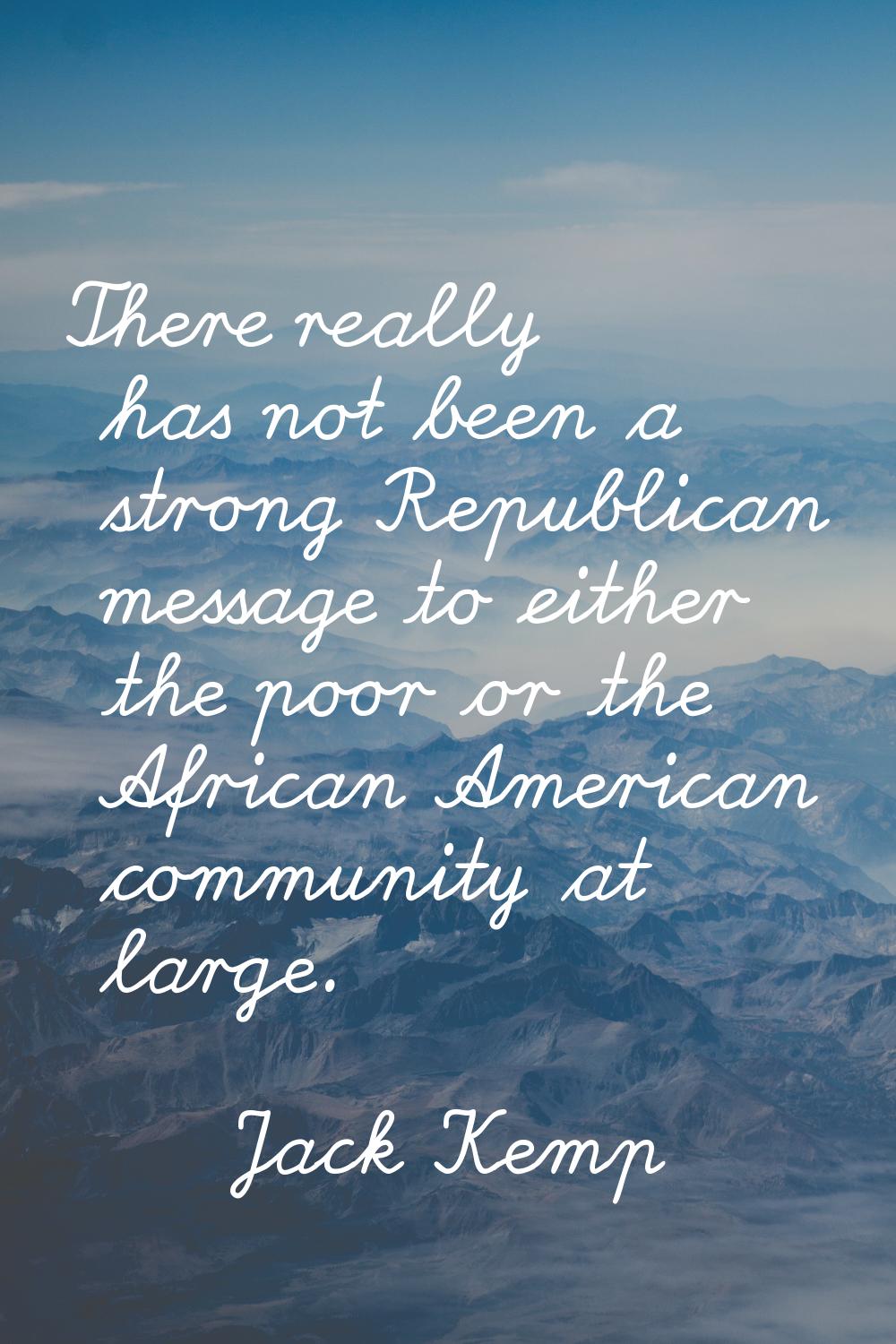 There really has not been a strong Republican message to either the poor or the African American co