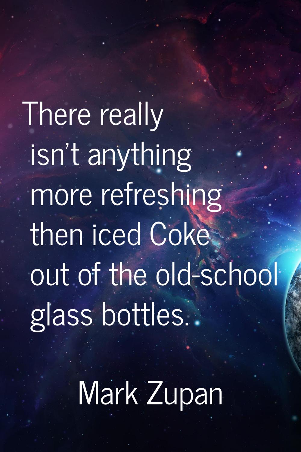 There really isn't anything more refreshing then iced Coke out of the old-school glass bottles.