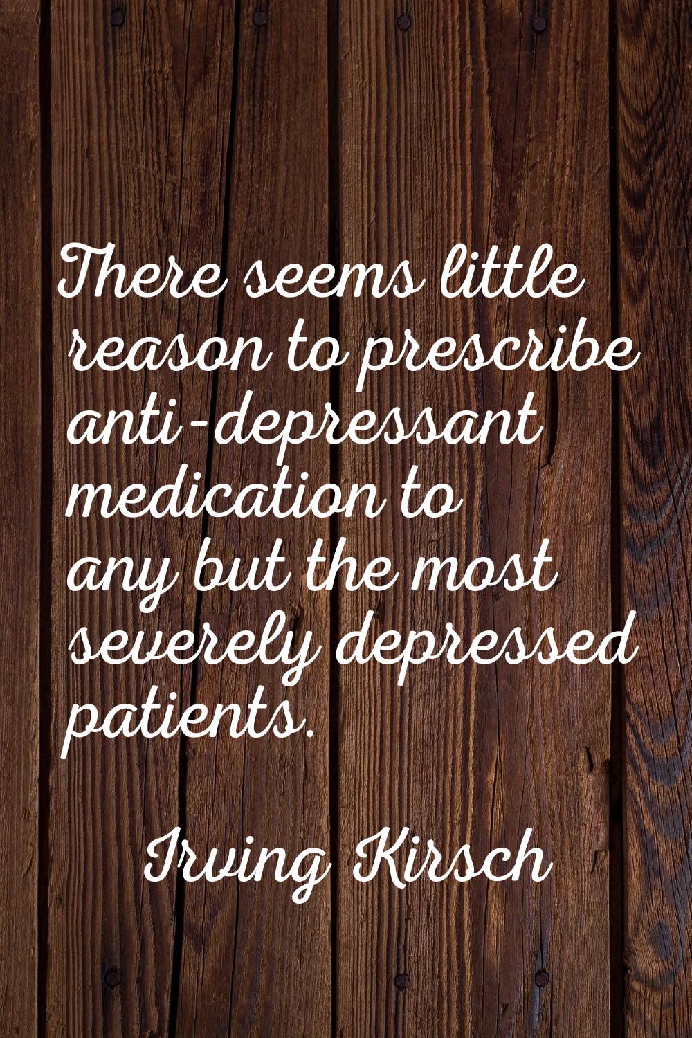 There seems little reason to prescribe anti-depressant medication to any but the most severely depr