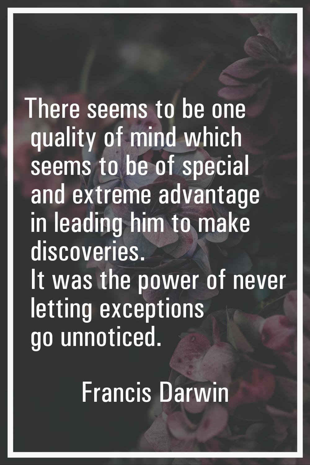 There seems to be one quality of mind which seems to be of special and extreme advantage in leading