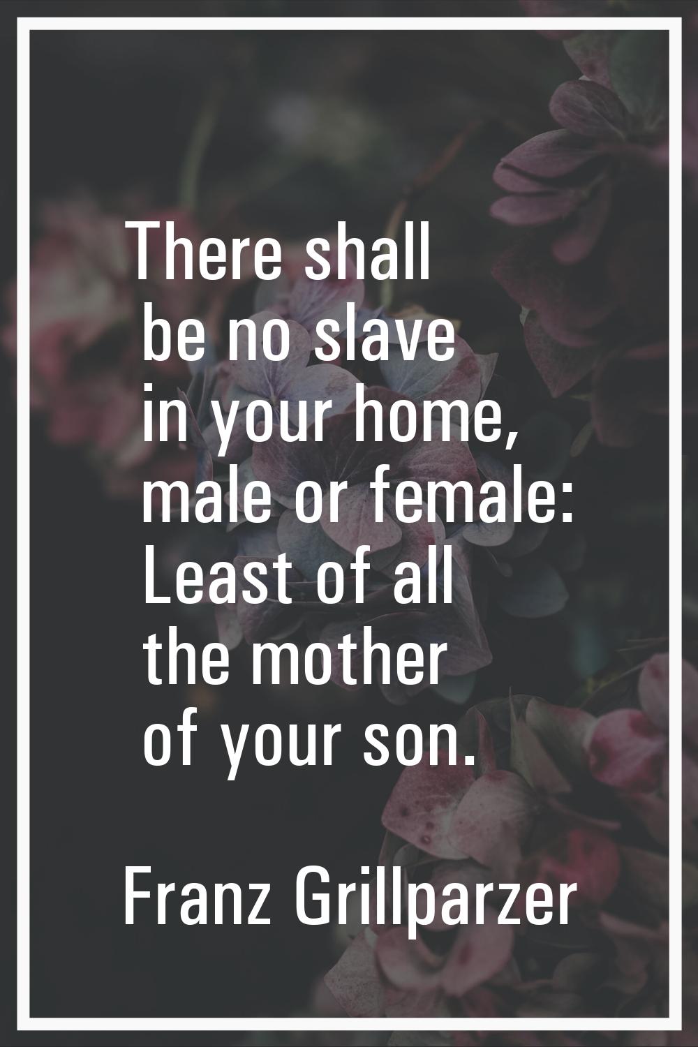 There shall be no slave in your home, male or female: Least of all the mother of your son.