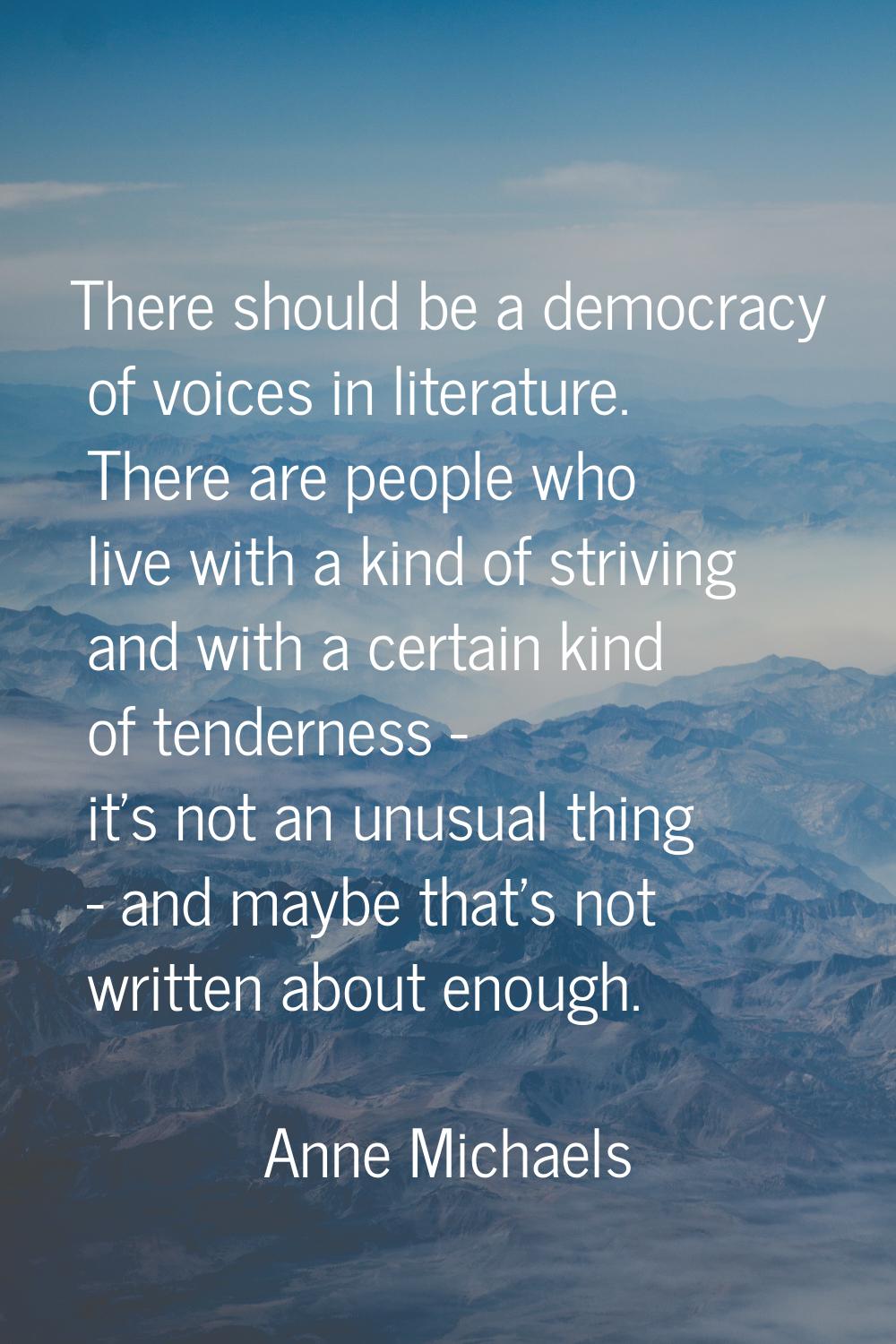 There should be a democracy of voices in literature. There are people who live with a kind of striv
