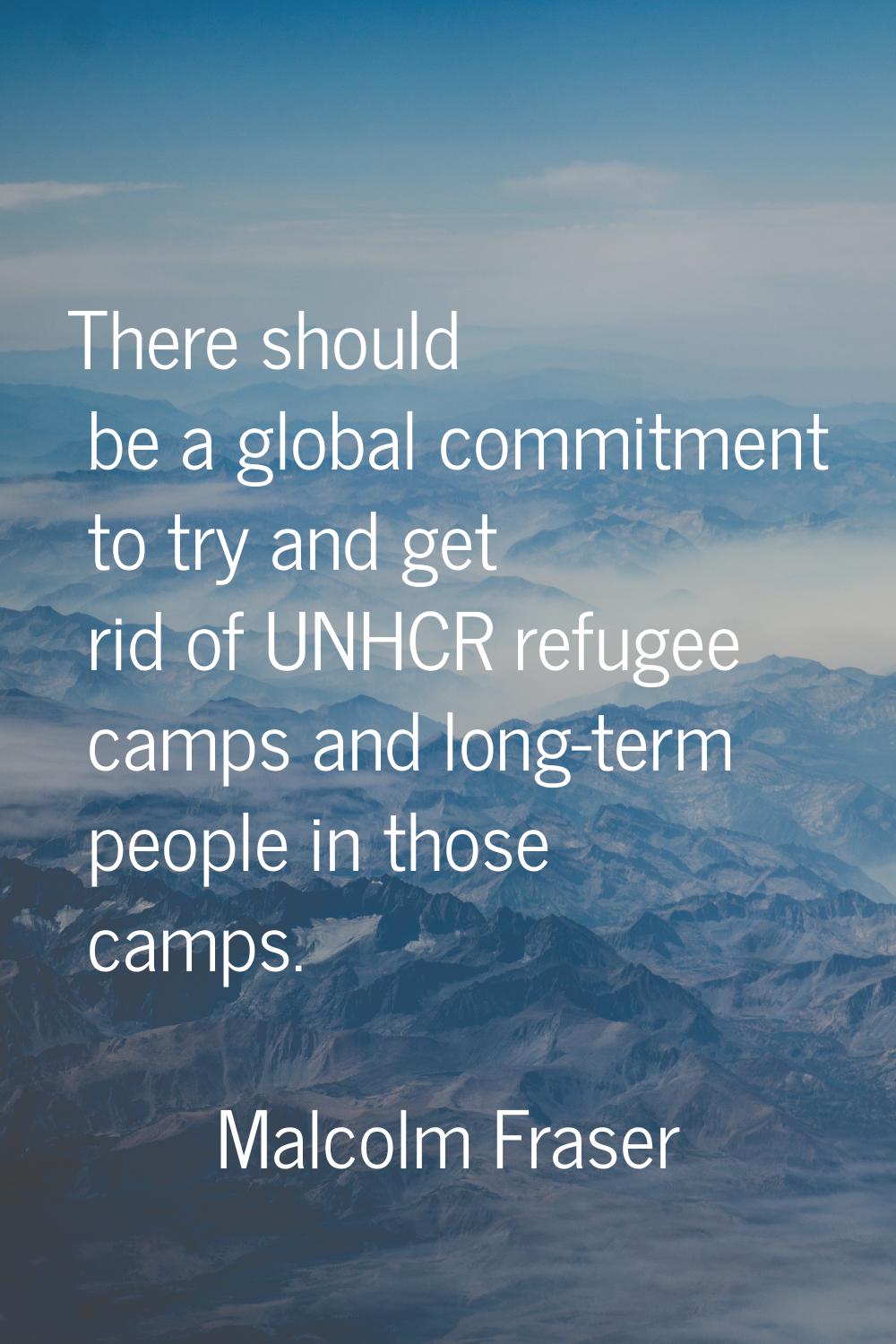 There should be a global commitment to try and get rid of UNHCR refugee camps and long-term people 