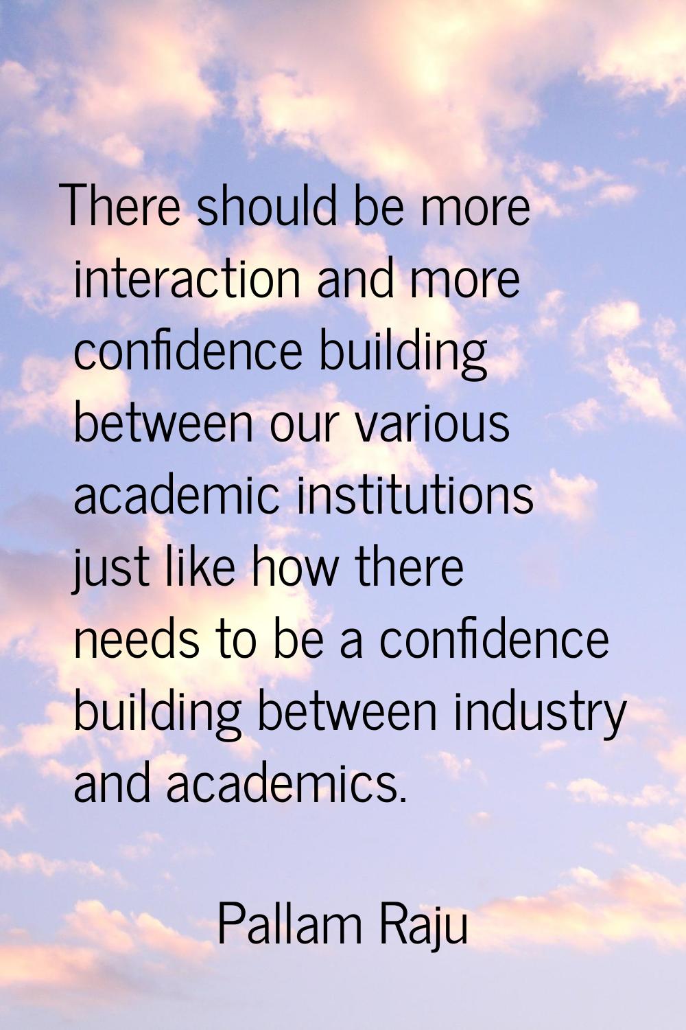 There should be more interaction and more confidence building between our various academic institut