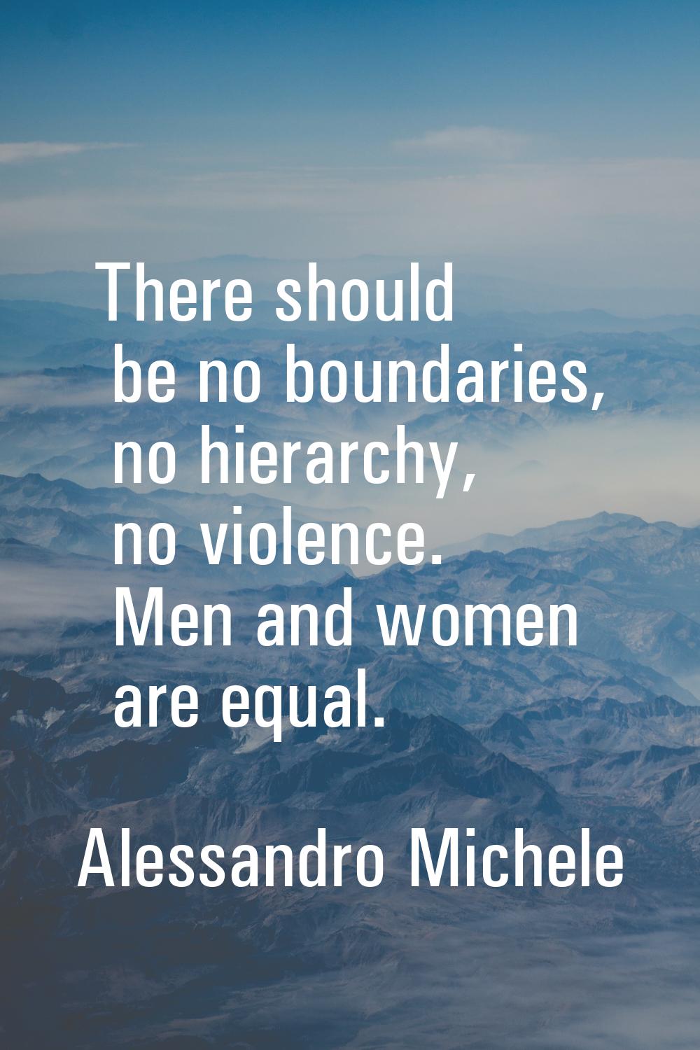 There should be no boundaries, no hierarchy, no violence. Men and women are equal.
