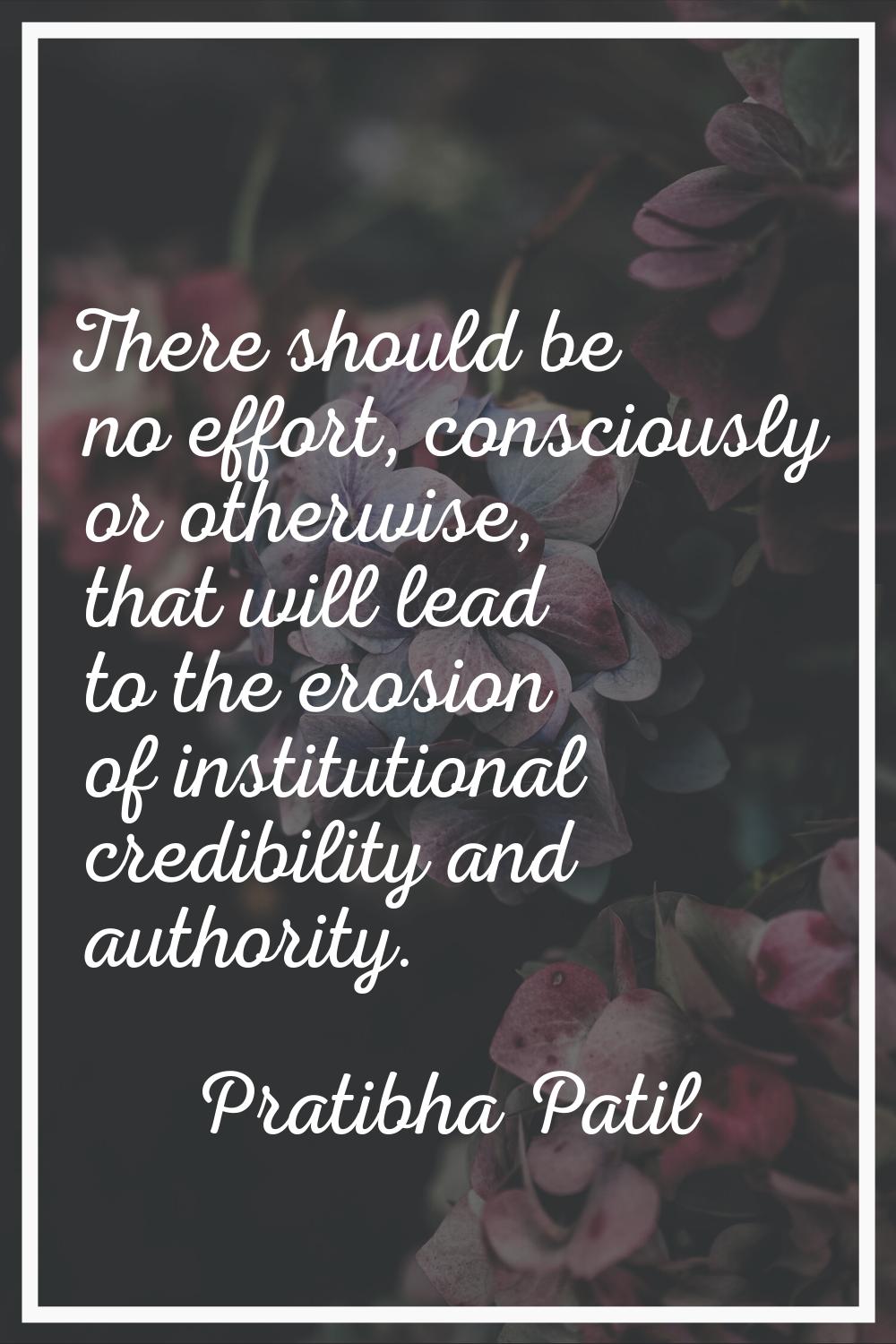 There should be no effort, consciously or otherwise, that will lead to the erosion of institutional