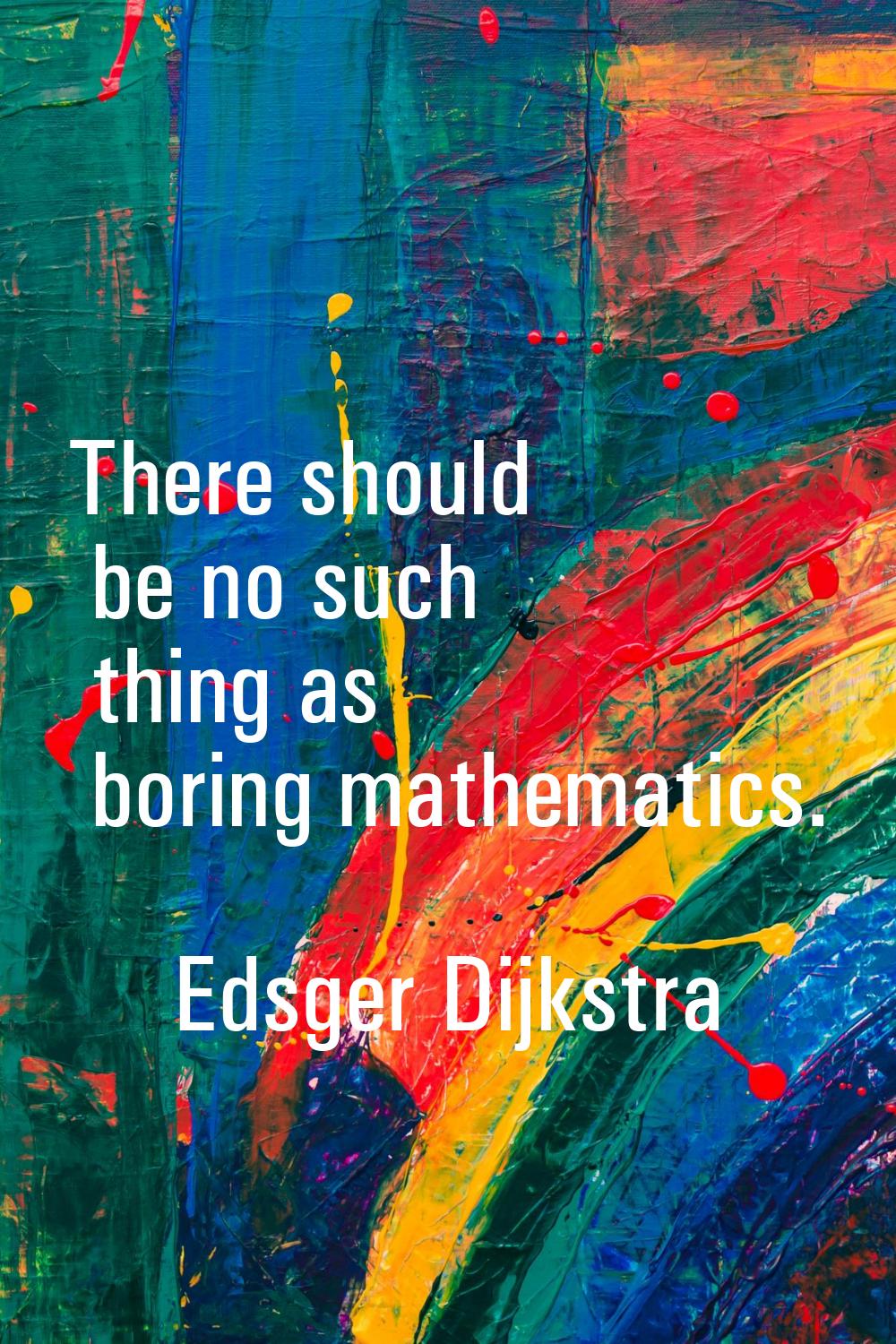 There should be no such thing as boring mathematics.