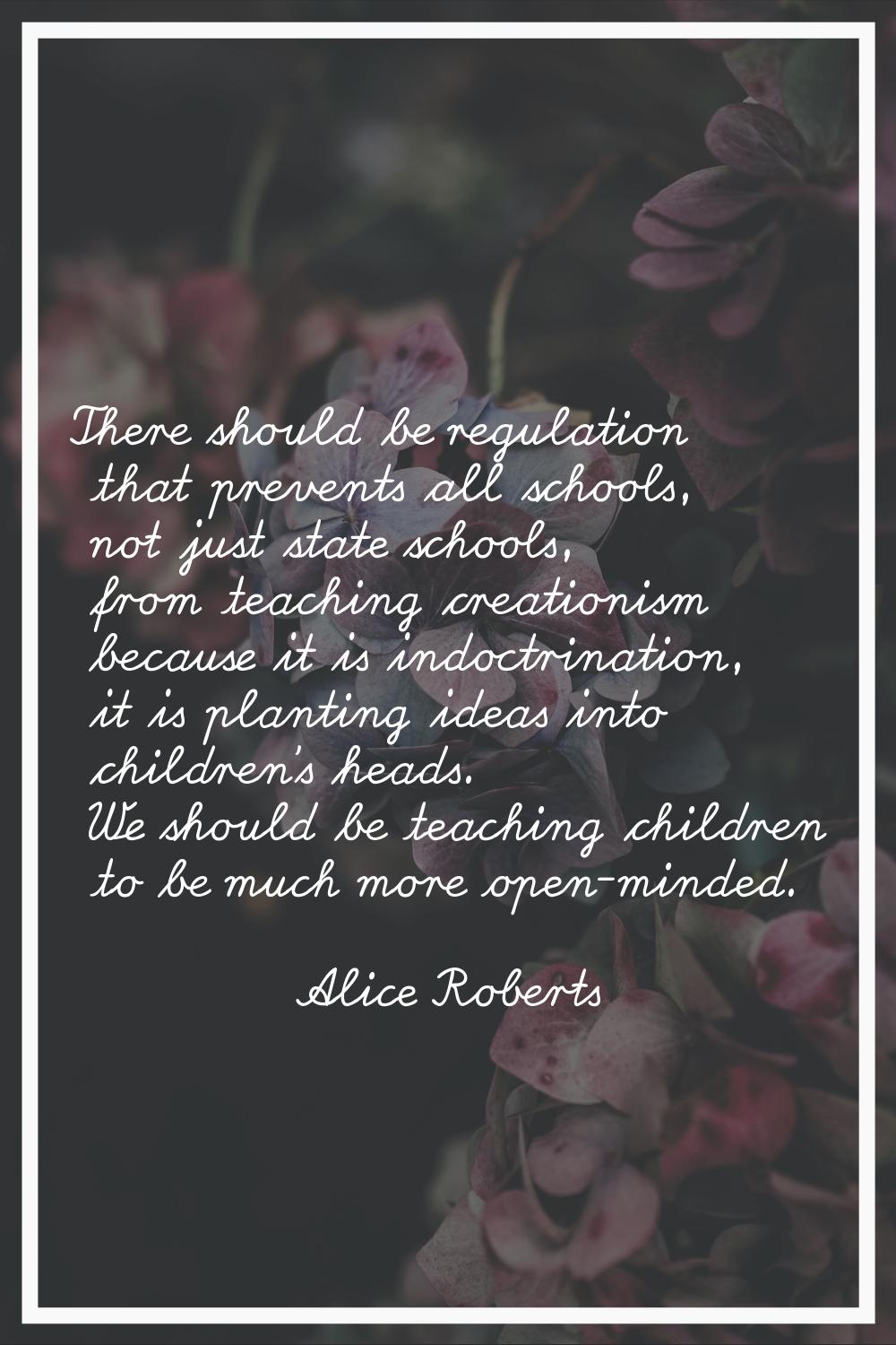 There should be regulation that prevents all schools, not just state schools, from teaching creatio