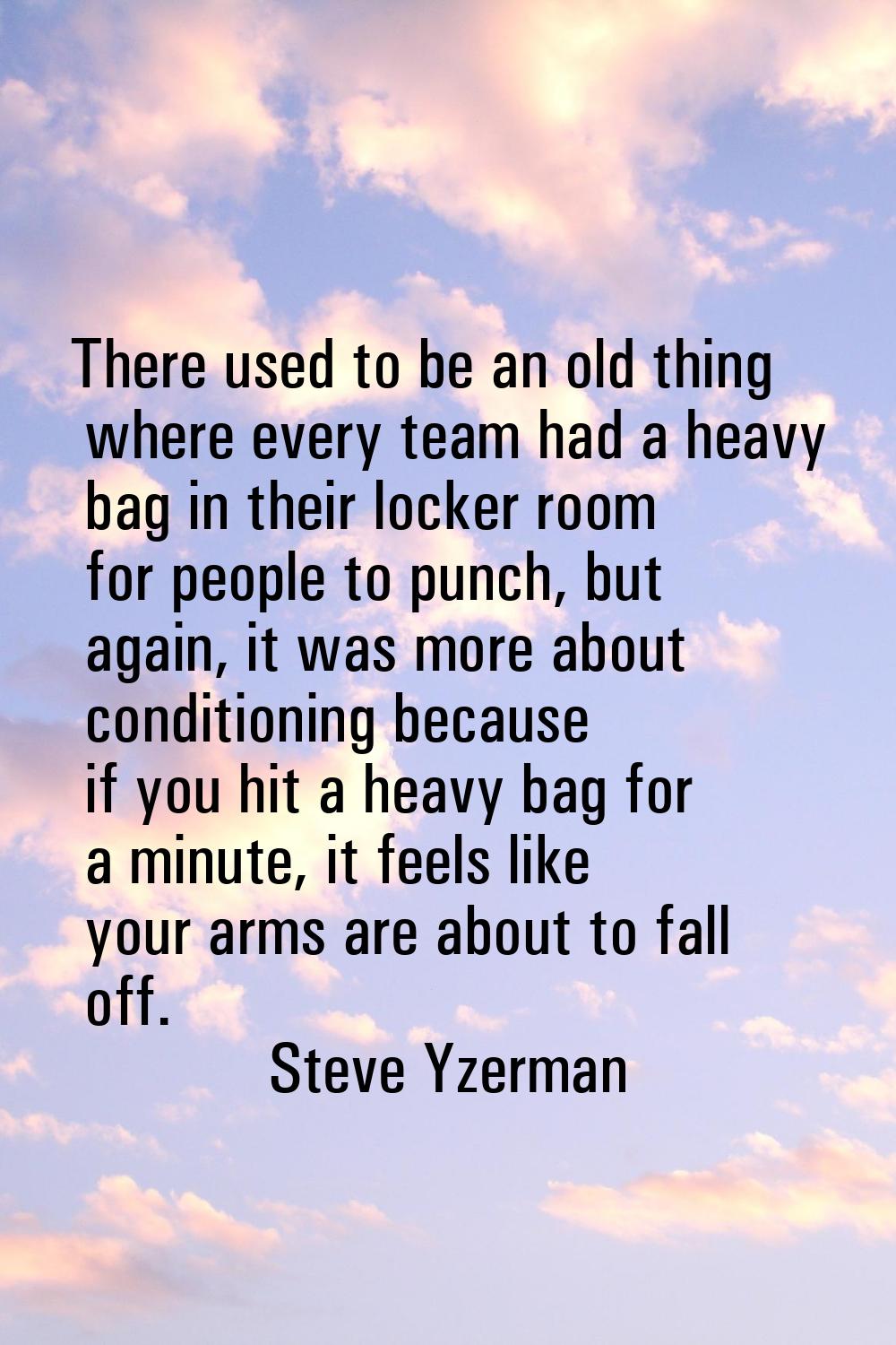 There used to be an old thing where every team had a heavy bag in their locker room for people to p