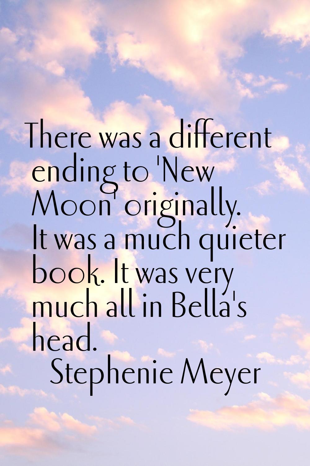 There was a different ending to 'New Moon' originally. It was a much quieter book. It was very much