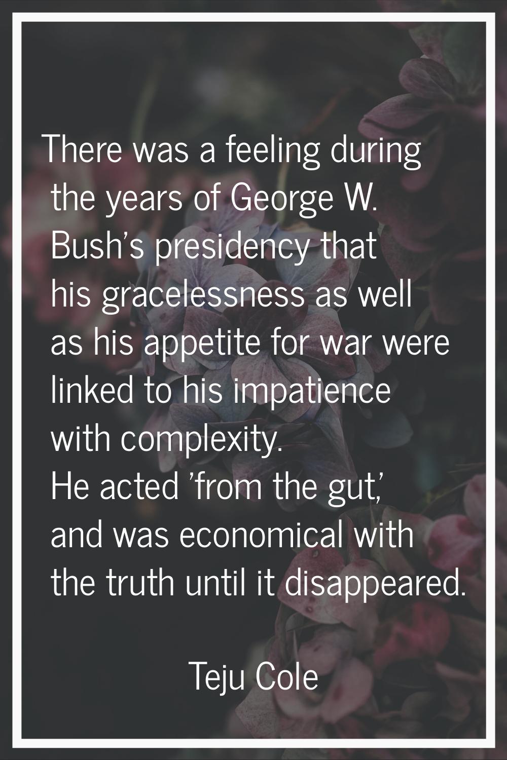 There was a feeling during the years of George W. Bush's presidency that his gracelessness as well 