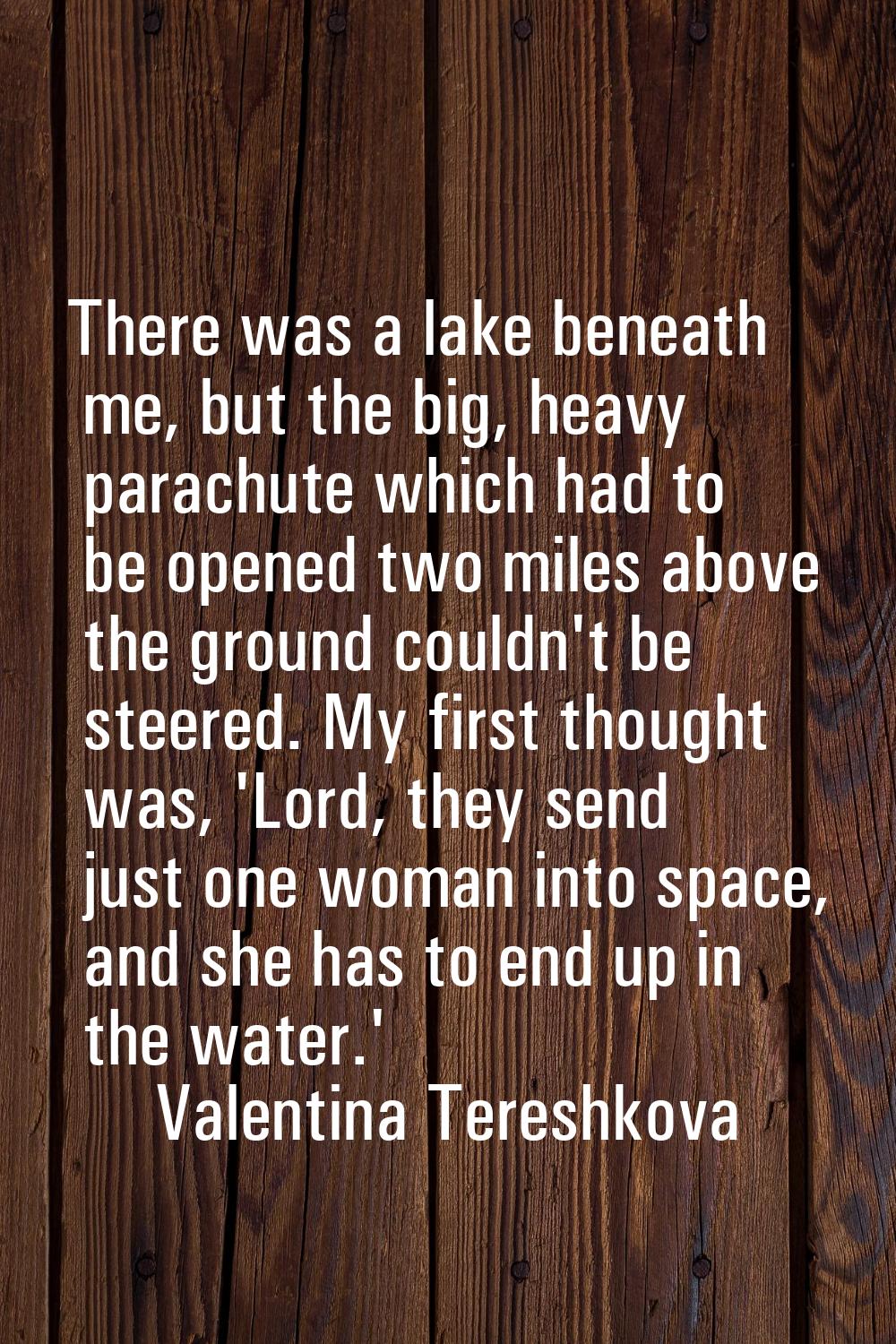 There was a lake beneath me, but the big, heavy parachute which had to be opened two miles above th