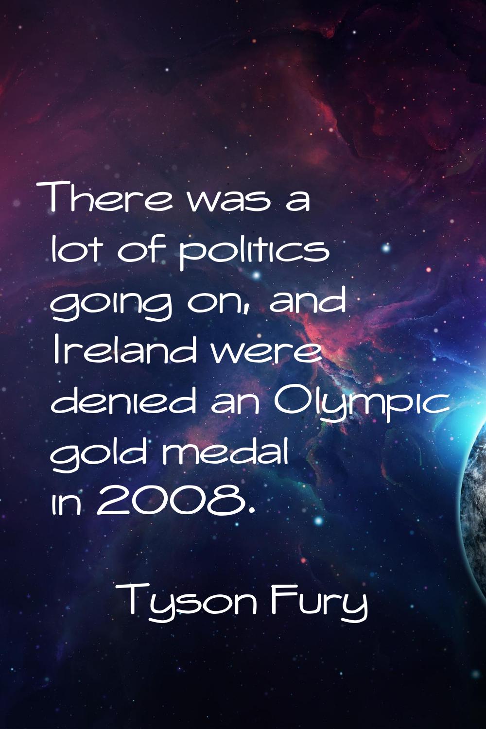 There was a lot of politics going on, and Ireland were denied an Olympic gold medal in 2008.