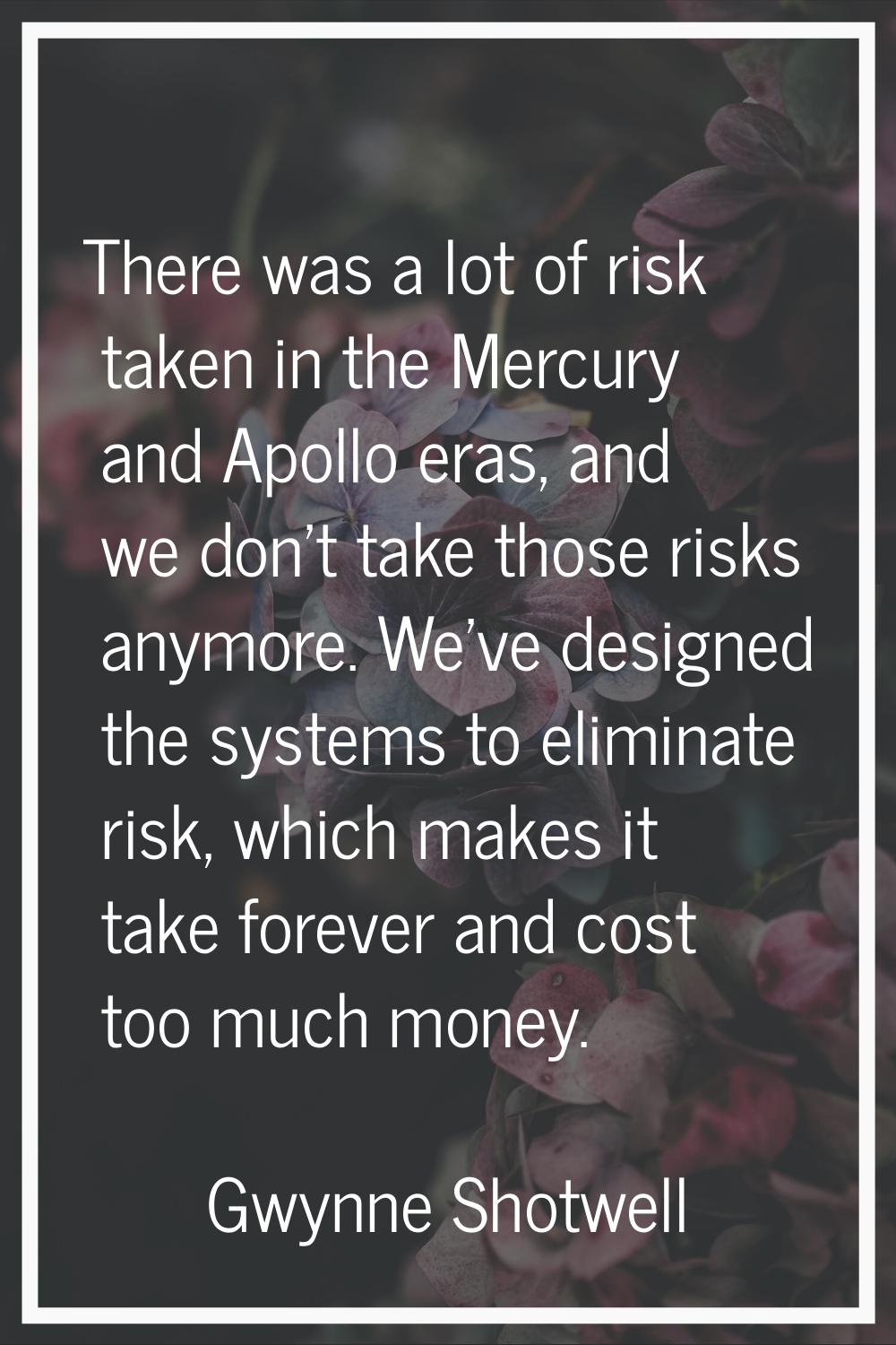 There was a lot of risk taken in the Mercury and Apollo eras, and we don't take those risks anymore