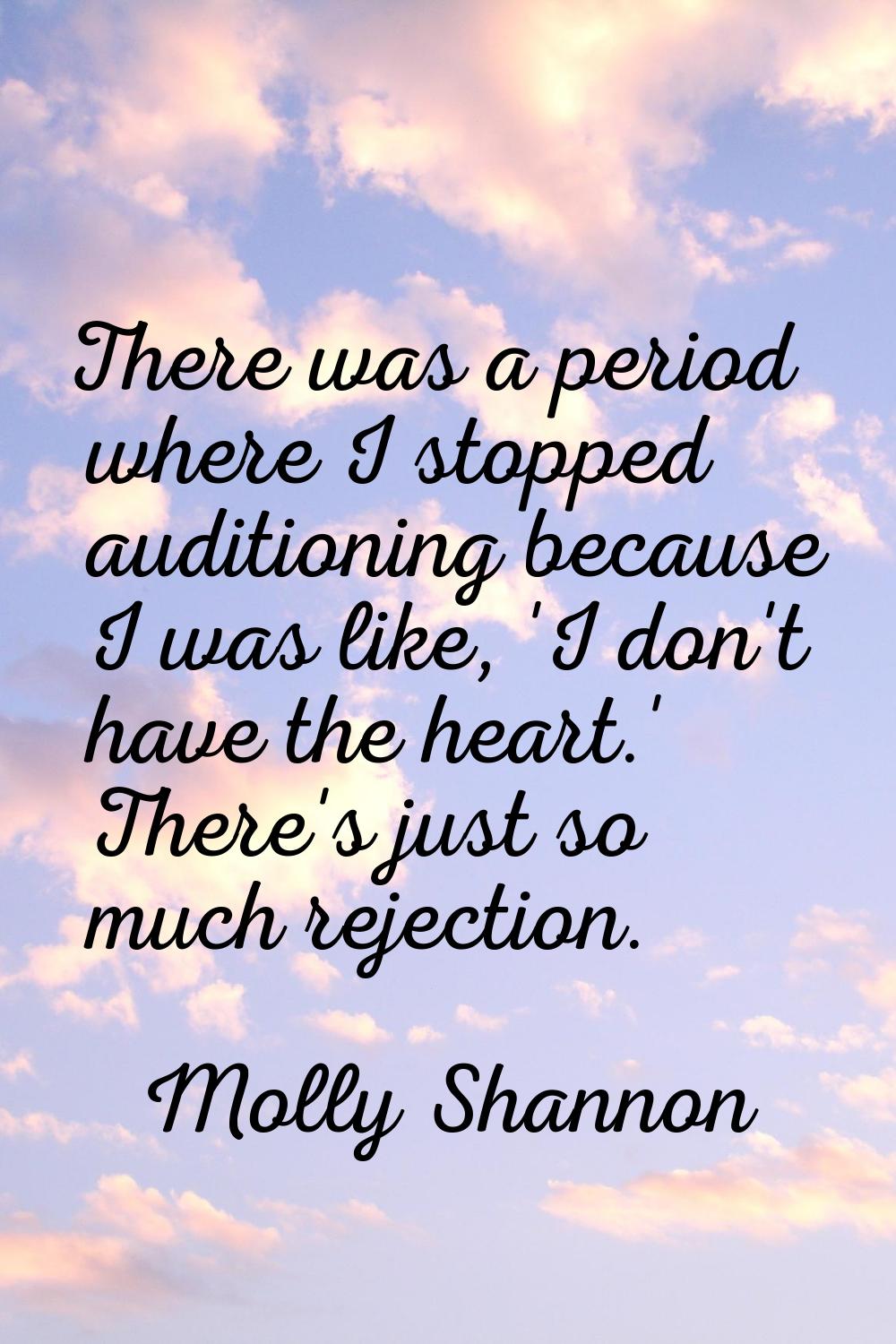There was a period where I stopped auditioning because I was like, 'I don't have the heart.' There'