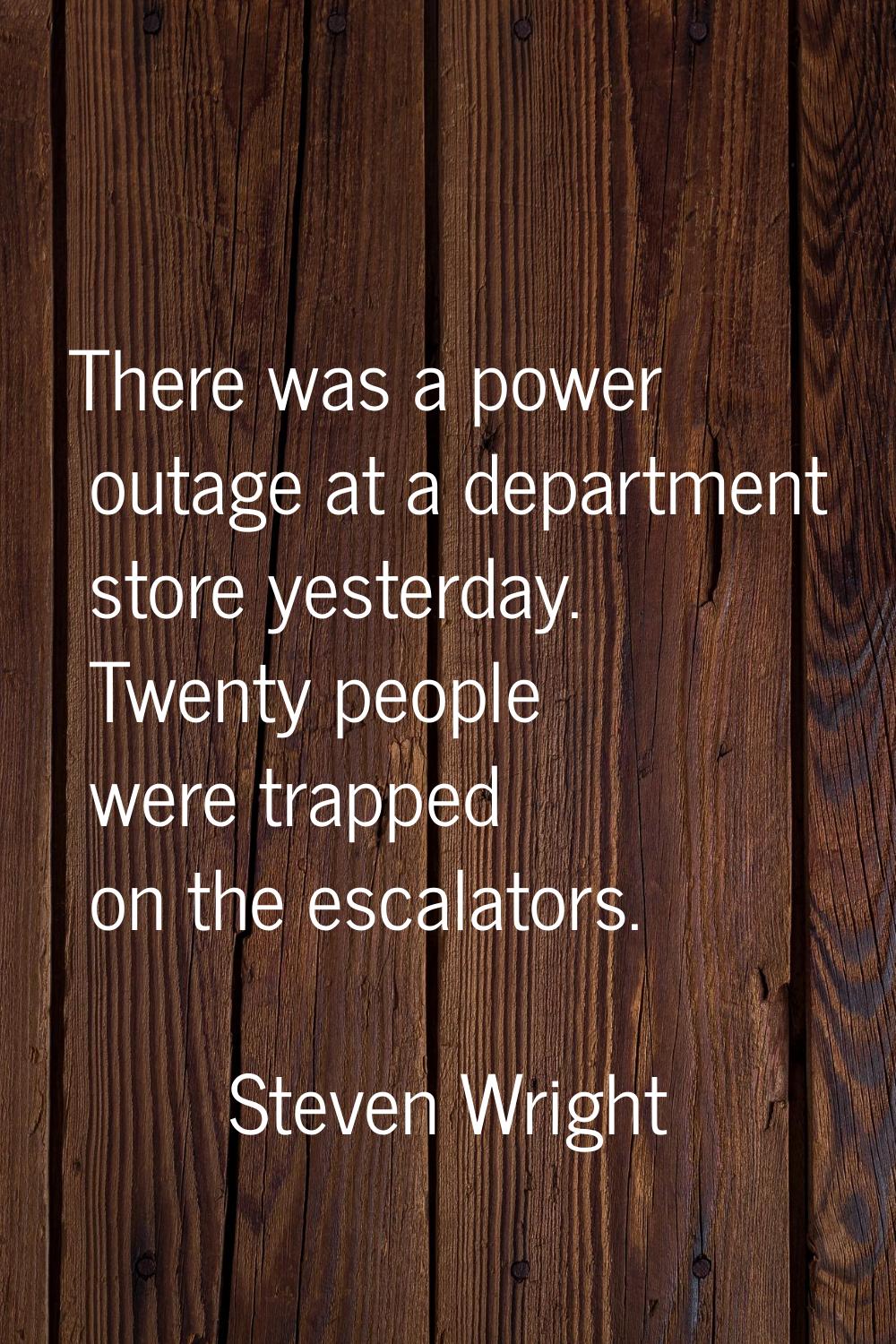 There was a power outage at a department store yesterday. Twenty people were trapped on the escalat