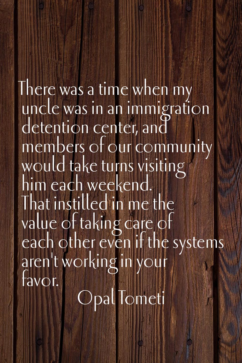 There was a time when my uncle was in an immigration detention center, and members of our community