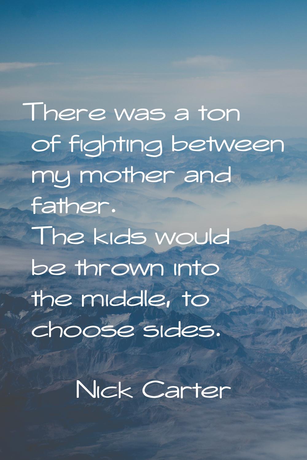 There was a ton of fighting between my mother and father. The kids would be thrown into the middle,