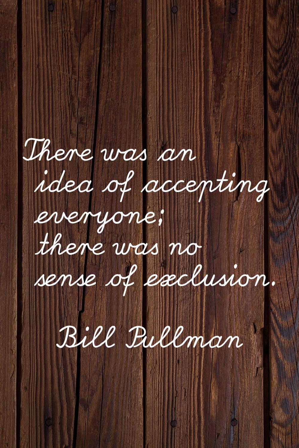 There was an idea of accepting everyone; there was no sense of exclusion.