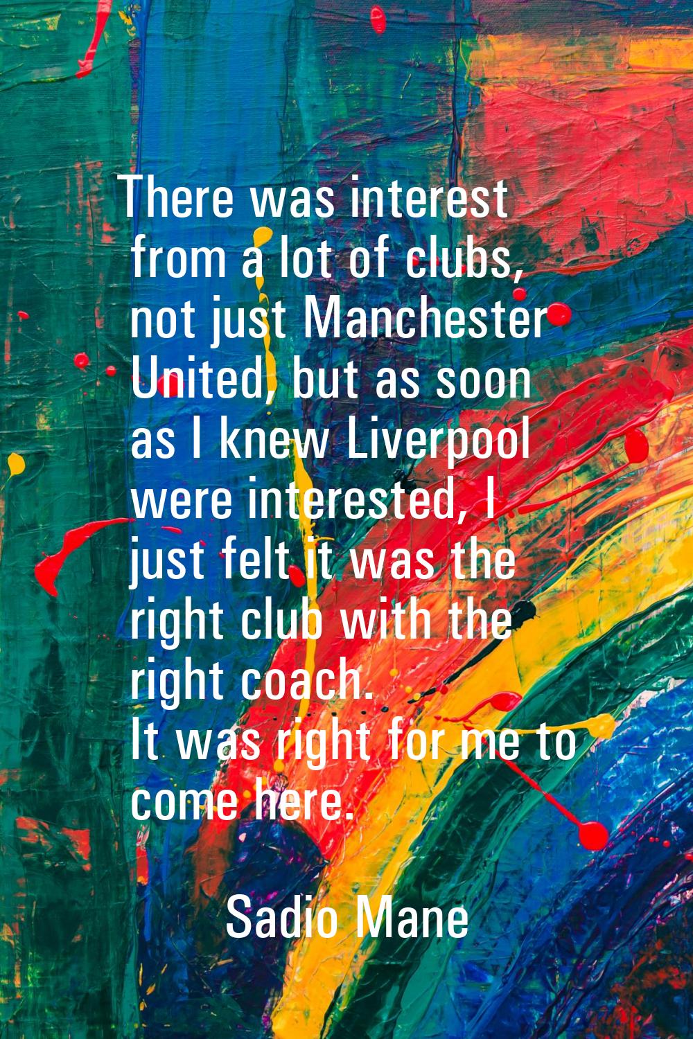 There was interest from a lot of clubs, not just Manchester United, but as soon as I knew Liverpool